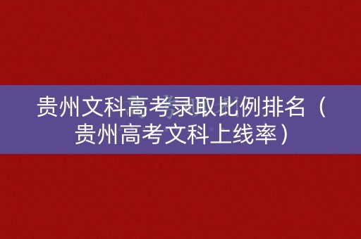 贵州文科高考录取比例排名（贵州高考文科上线率）