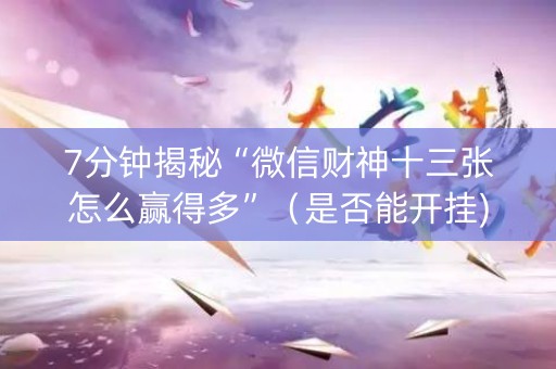 7分钟揭秘“微信财神十三张怎么赢得多”（是否能开挂)