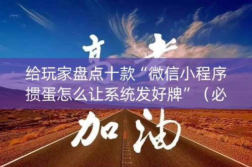 给玩家盘点十款“微信小程序掼蛋怎么让系统发好牌”（必赢神器)