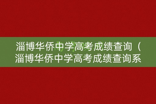 淄博华侨中学高考成绩查询（淄博华侨中学高考成绩查询系统）