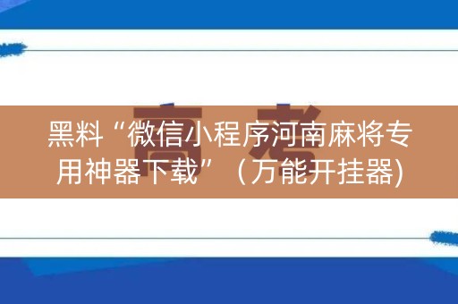 黑料“微信小程序河南麻将专用神器下载”（万能开挂器)