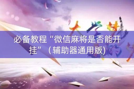 必备教程“微信麻将是否能开挂”（辅助器通用版)