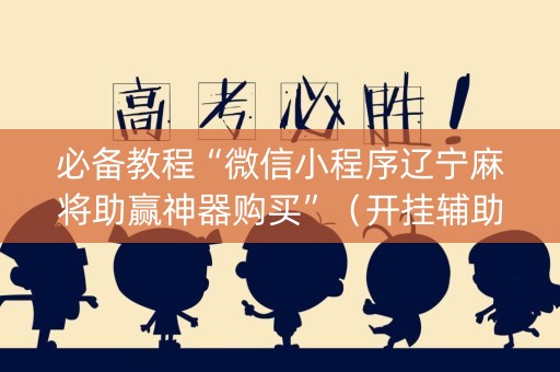 必备教程“微信小程序辽宁麻将助赢神器购买”（开挂辅助脚本)