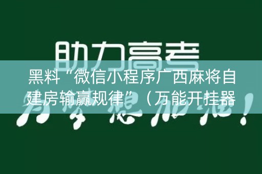 黑料“微信小程序广西麻将自建房输赢规律”（万能开挂器)