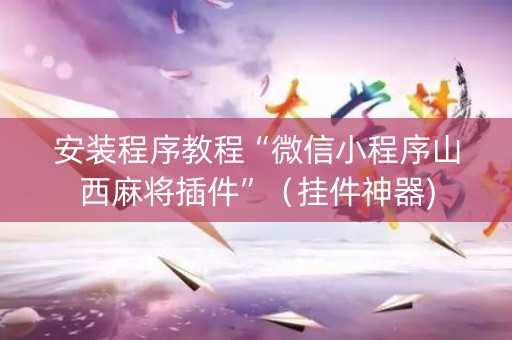 安装程序教程“微信小程序山西麻将插件”（挂件神器)
