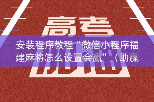 安装程序教程“微信小程序福建麻将怎么设置会赢”（助赢神器)