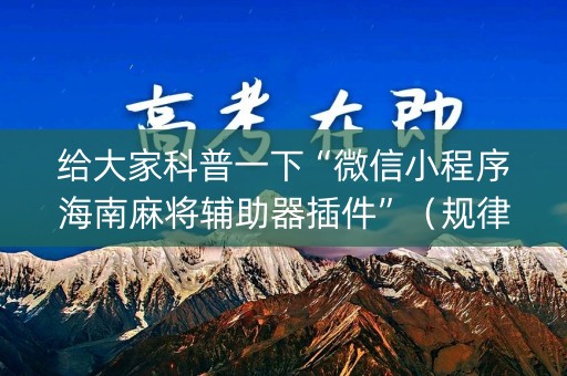 给大家科普一下“微信小程序海南麻将辅助器插件”（规律确实有挂)