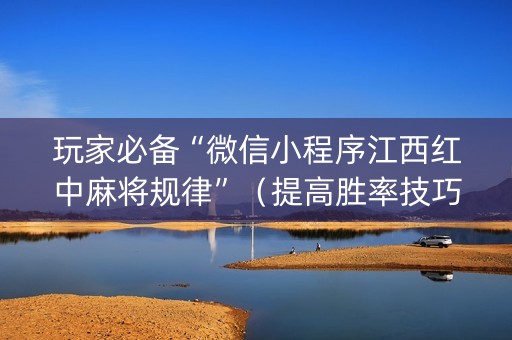 玩家必备“微信小程序江西红中麻将规律”（提高胜率技巧)