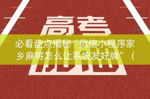 必看盘点揭秘“微信小程序家乡麻将怎么让系统发好牌”（专用神器)
