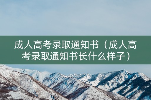 成人高考录取通知书（成人高考录取通知书长什么样子）