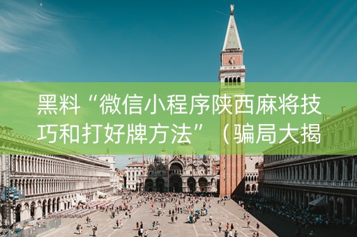 黑料“微信小程序陕西麻将技巧和打好牌方法”（骗局大揭秘)