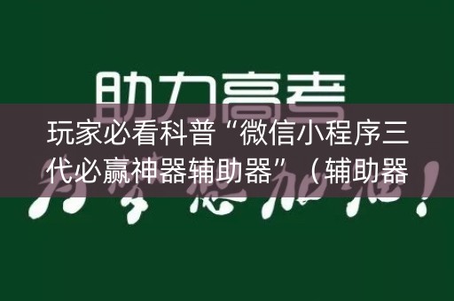玩家必看科普“微信小程序三代必赢神器辅助器”（辅助器插件)