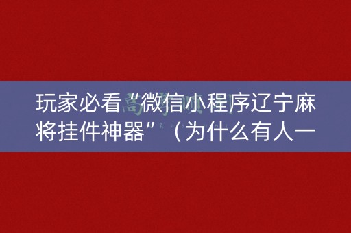 玩家必看“微信小程序辽宁麻将挂件神器”（为什么有人一直赢)