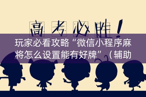 玩家必看攻略“微信小程序麻将怎么设置能有好牌”（辅助器通用版)