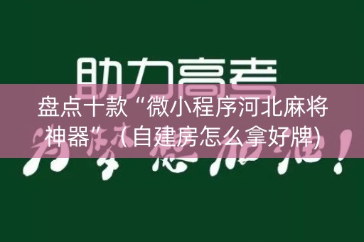 盘点十款“微小程序河北麻将神器”（自建房怎么拿好牌)