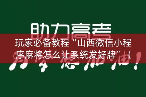 玩家必备教程“山西微信小程序麻将怎么让系统发好牌”（提高胜率软件)