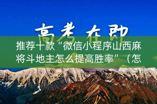 推荐十款“微信小程序山西麻将斗地主怎么提高胜率”（怎么设置才能赢)