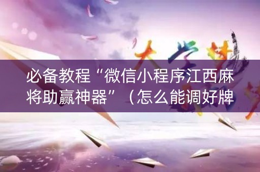 必备教程“微信小程序江西麻将助赢神器”（怎么能调好牌)