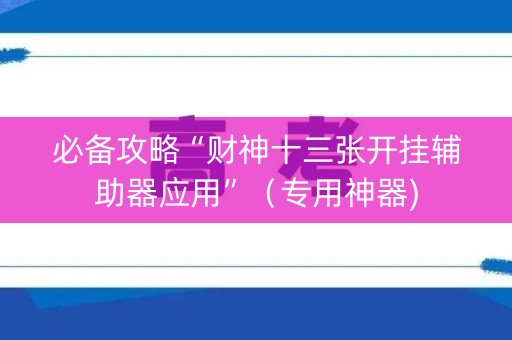 必备攻略“财神十三张开挂辅助器应用”（专用神器)