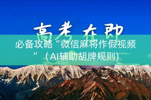 必备攻略“微信麻将作假视频”（AI辅助胡牌规则)