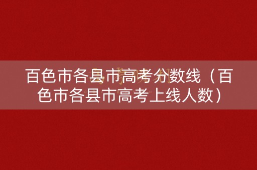 百色市各县市高考分数线（百色市各县市高考上线人数）