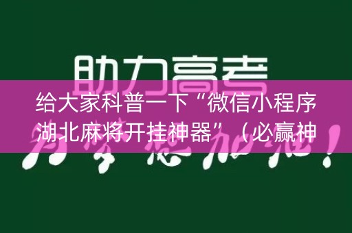 给大家科普一下“微信小程序湖北麻将开挂神器”（必赢神器)