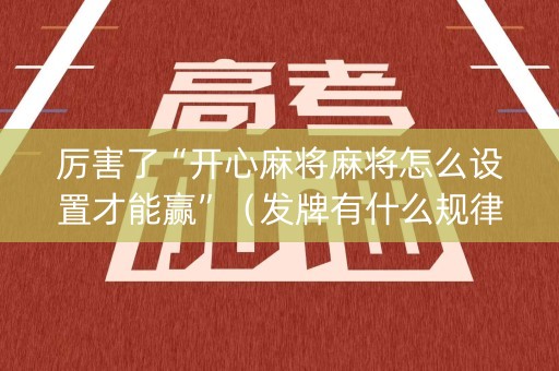 厉害了“开心麻将麻将怎么设置才能赢”（发牌有什么规律吗)
