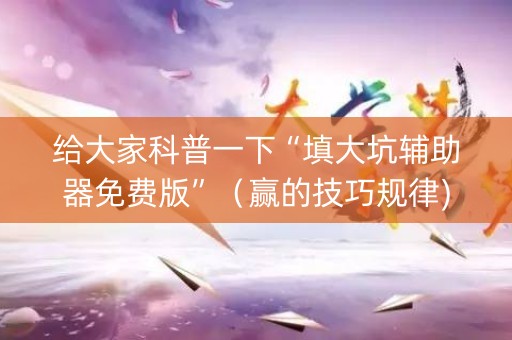 给大家科普一下“填大坑辅助器免费版”（赢的技巧规律)