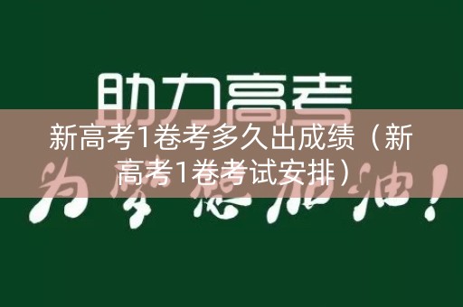 新高考1卷考多久出成绩（新高考1卷考试安排）