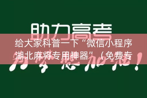 给大家科普一下“微信小程序湖北麻将专用神器”（免费专用神器)