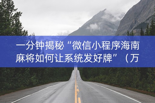 一分钟揭秘“微信小程序海南麻将如何让系统发好牌”（万能开挂神器)