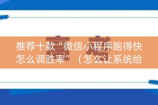 推荐十款“微信小程序跑得快怎么调胜率”（怎么让系统给自己好牌)