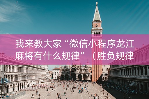 我来教大家“微信小程序龙江麻将有什么规律”（胜负规律拿好牌)