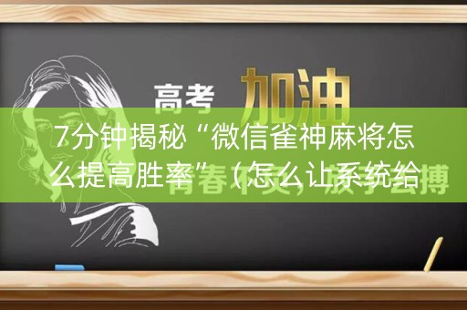 7分钟揭秘“微信雀神麻将怎么提高胜率”（怎么让系统给自己好牌)