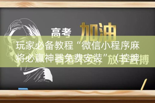 玩家必备教程“微信小程序麻将必赢神器免费安装”（控牌器)