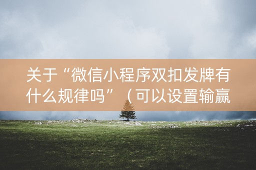 关于“微信小程序双扣发牌有什么规律吗”（可以设置输赢吗)