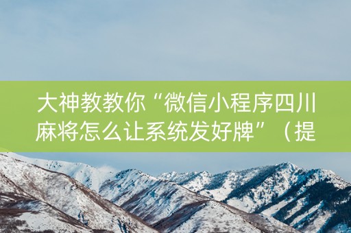 大神教教你“微信小程序四川麻将怎么让系统发好牌”（提高胜率软件)