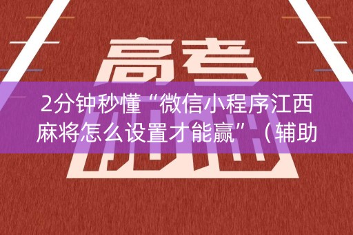 2分钟秒懂“微信小程序江西麻将怎么设置才能赢”（辅助器下载)