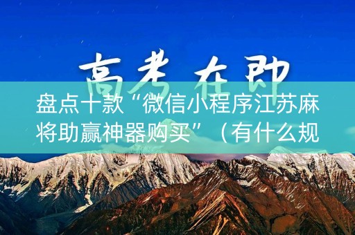 盘点十款“微信小程序江苏麻将助赢神器购买”（有什么规律)