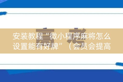 安装教程“微小程序麻将怎么设置能有好牌”（会员会提高胜率吗)