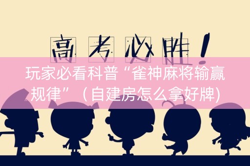 玩家必看科普“雀神麻将输赢规律”（自建房怎么拿好牌)