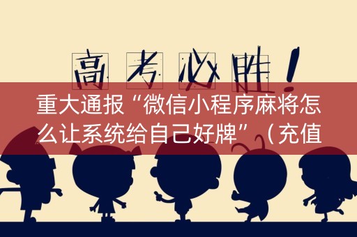 重大通报“微信小程序麻将怎么让系统给自己好牌”（充值会提高胜率么)