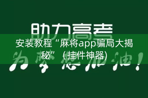 安装教程“麻将app骗局大揭秘”（挂件神器)