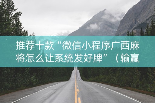 推荐十款“微信小程序广西麻将怎么让系统发好牌”（输赢规律)