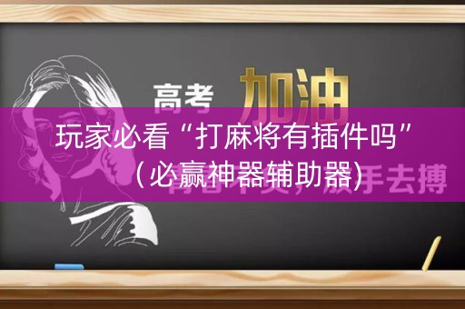 玩家必看“打麻将有插件吗”（必赢神器辅助器)
