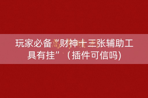 玩家必备“财神十三张辅助工具有挂”（插件可信吗)