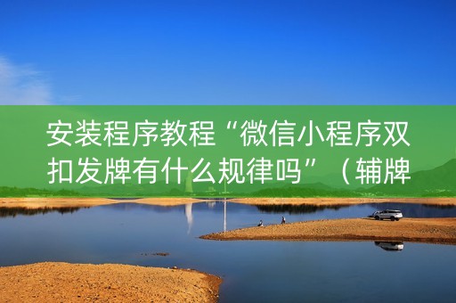 安装程序教程“微信小程序双扣发牌有什么规律吗”（辅牌器插件购买)