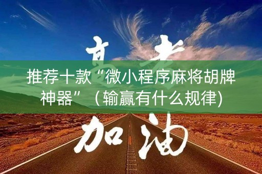 推荐十款“微小程序麻将胡牌神器”（输赢有什么规律)