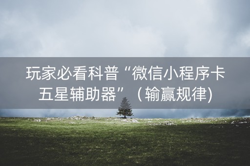 玩家必看科普“微信小程序卡五星辅助器”（输赢规律)