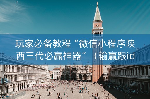 玩家必备教程“微信小程序陕西三代必赢神器”（输赢跟id号有关系吗)